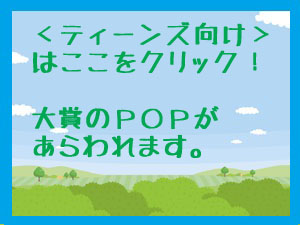 ここをクリックしてください。ティーンズ向け部門大賞のＰＯＰが現れます。（発表ＰＯＰ大賞！）